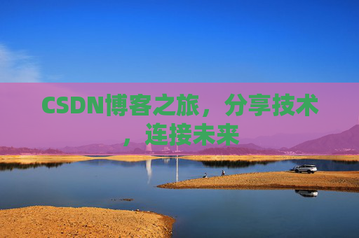 CSDN博客之旅，分享技术，连接未来